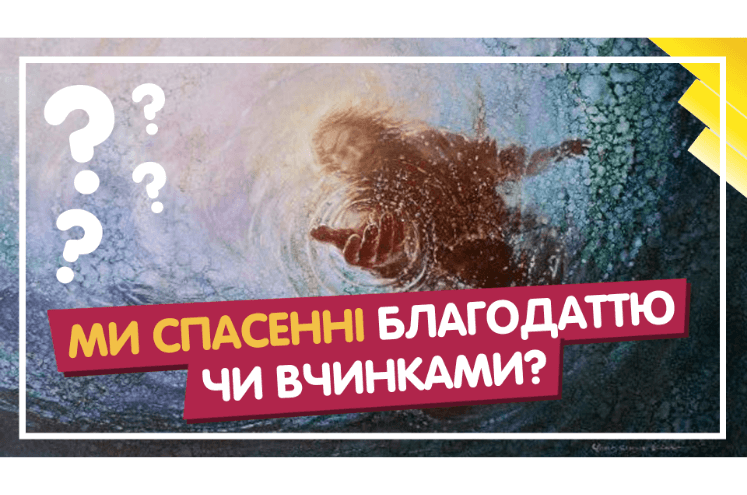 Ми спасенні благодаттю чи вчинками?